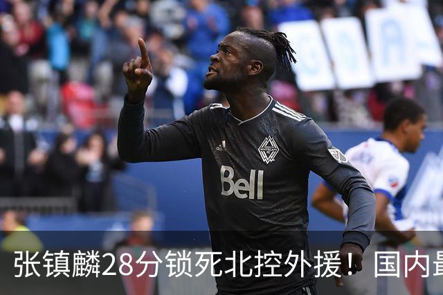 张镇麟28分锁死北控外援！国内最强3号位，国家队却不要他？